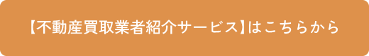 【不動産買取業者紹介サービス】はこちらから